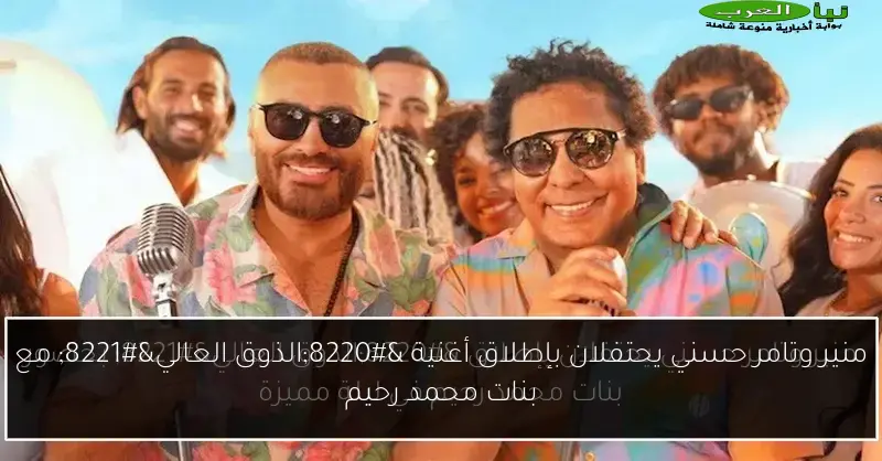 منير وتامر حسني يحتفلان بإطلاق أغنية “الذوق العالي” مع بنات محمد رحيم