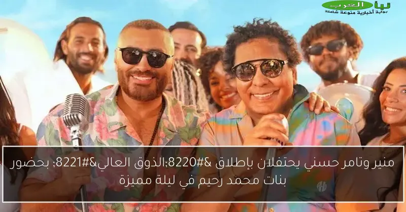 منير وتامر حسني يحتفلان بإطلاق “الذوق العالي” بحضور بنات محمد رحيم في ليلة مميزة
