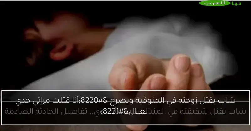 شاب يقتل زوجته في المنوفية ويصرح “أنا قتلت مراتي خدي العيال”