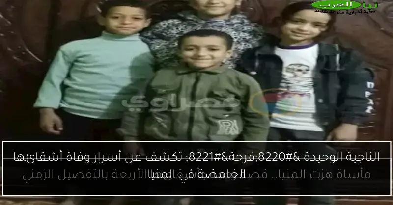 الناجية الوحيدة “فرحة” تكشف عن أسرار وفاة أشقائها الغامضة في المنيا