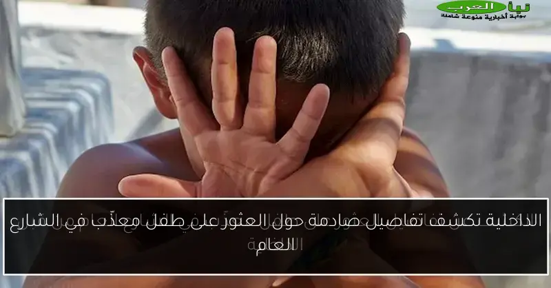 الداخلية تكشف تفاصيل صادمة حول العثور على طفل معذّب في الشارع العام