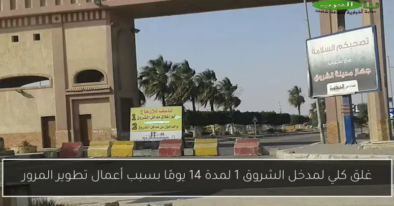 غلق كلي لمدخل الشروق 1 لمدة 14 يومًا بسبب أعمال تطوير المرور