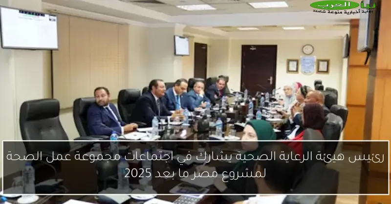 رئيس هيئة الرعاية الصحية يشارك في اجتماعات مجموعة عمل الصحة لمشروع مصر ما بعد 2025