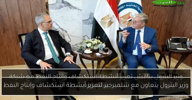 وزير البترول يتعاون مع شلمبرجير لتعزيز أنشطة استكشاف وإنتاج النفط