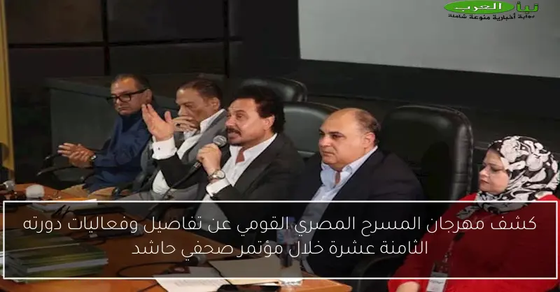 كشف مهرجان المسرح المصري القومي عن تفاصيل وفعاليات دورته الثامنة عشرة خلال مؤتمر صحفي حاشد