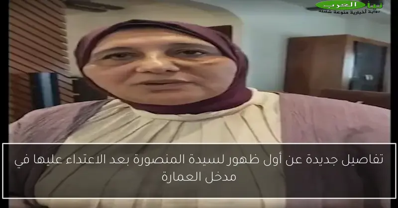 تفاصيل جديدة عن أول ظهور لسيدة المنصورة بعد الاعتداء عليها في مدخل العمارة