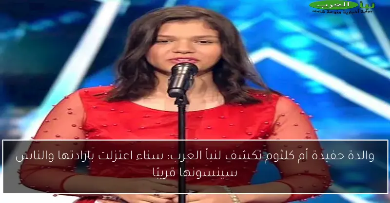 والدة حفيدة أم كلثوم تكشف لنبأ العرب: سناء اعتزلت بإرادتها والناس سينسونها قريبًا