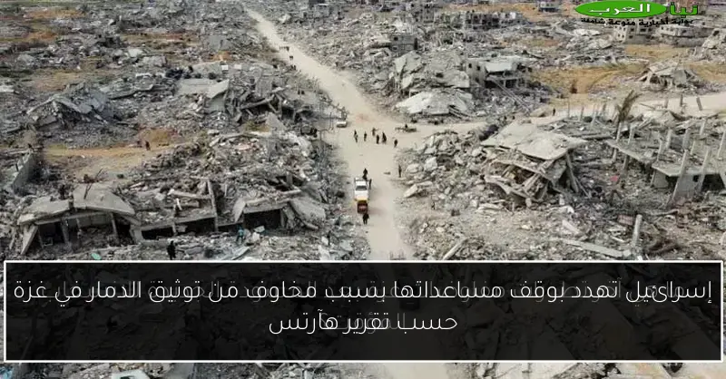 إسرائيل تهدد بوقف مساعداتها بسبب مخاوف من توثيق الدمار في غزة حسب تقرير هآرتس