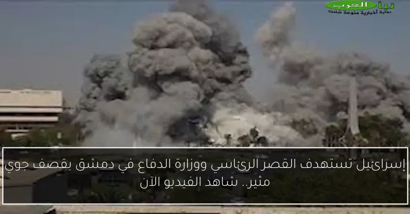 إسرائيل تستهدف القصر الرئاسي ووزارة الدفاع في دمشق بقصف جوي مثير.. شاهد الفيديو الآن