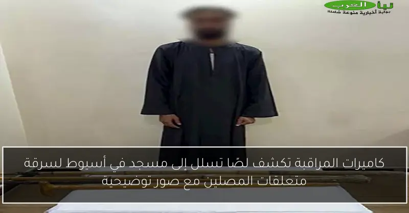 كاميرات المراقبة تكشف لصًا تسلل إلى مسجد في أسيوط لسرقة متعلقات المصلين مع صور توضيحية