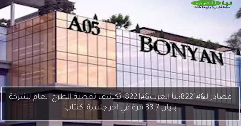 مصادر لـ”نبأ العرب” تكشف تغطية الطرح العام لشركة بنيان 33.7 مرة في آخر جلسة اكتتاب