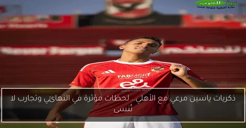 ذكريات ياسين مرعي مع الأهلي.. لحظات مؤثرة في النهائي وتجارب لا تُنسى