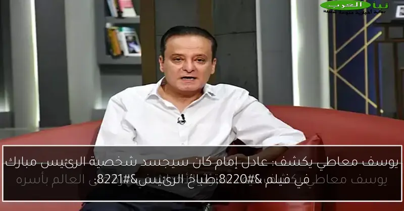 يوسف معاطي يكشف: عادل إمام كان سيجسد شخصية الرئيس مبارك في فيلم “طباخ الرئيس”