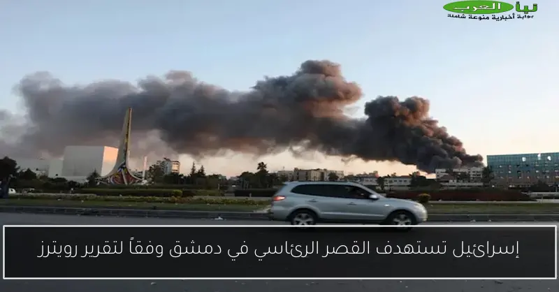إسرائيل تستهدف القصر الرئاسي في دمشق وفقاً لتقرير رويترز