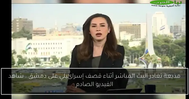مذيعة تغادر البث المباشر أثناء قصف إسرائيلي على دمشق.. شاهد الفيديو الصادم