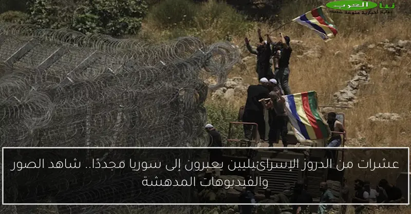 عشرات من الدروز الإسرائيليين يعبرون إلى سوريا مجددًا.. شاهد الصور والفيديوهات المدهشة