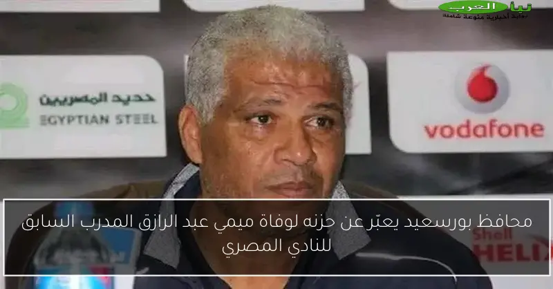 محافظ بورسعيد يعبّر عن حزنه لوفاة ميمي عبد الرازق المدرب السابق للنادي المصري