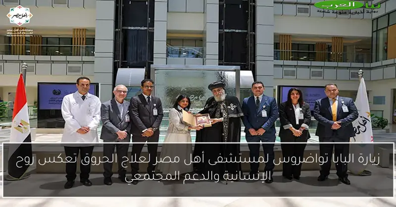 زيارة البابا تواضروس لمستشفى أهل مصر لعلاج الحروق تعكس روح الإنسانية والدعم المجتمعي