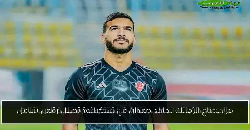 هل يحتاج الزمالك لحامد حمدان في تشكيلته؟ تحليل رقمي شامل