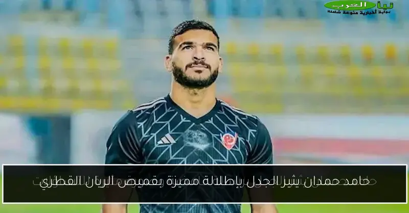 حامد حمدان يثير الجدل بإطلالة مميزة بقميص الريان القطري