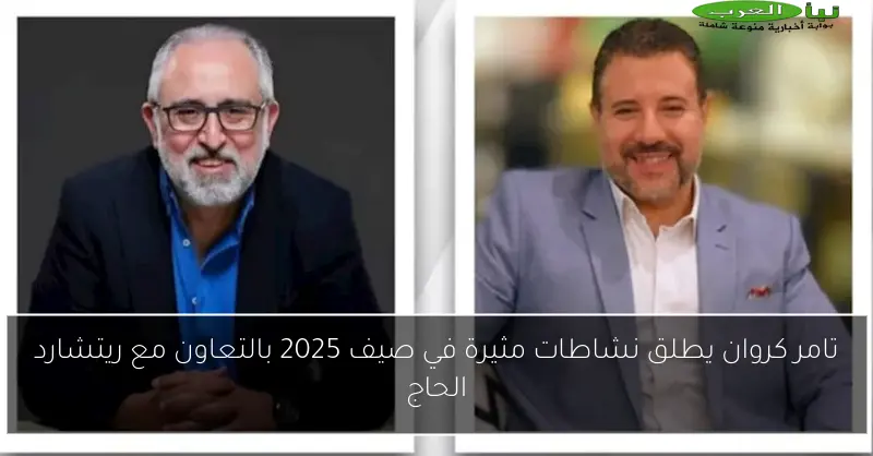تامر كروان يطلق نشاطات مثيرة في صيف 2025 بالتعاون مع ريتشارد الحاج