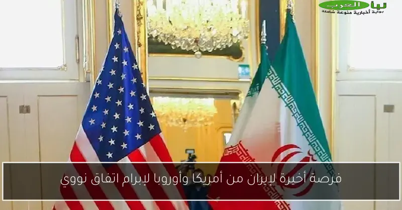 فرصة أخيرة لإيران من أمريكا وأوروبا لإبرام اتفاق نووي