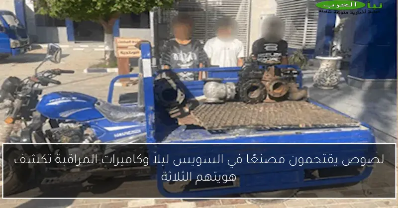 لصوص يقتحمون مصنعًا في السويس ليلاً وكاميرات المراقبة تكشف هويتهم الثلاثة