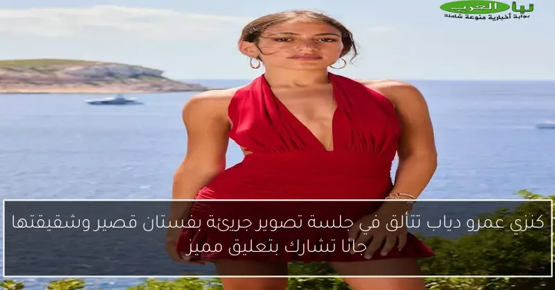 كنزي عمرو دياب تتألق في جلسة تصوير جريئة بفستان قصير وشقيقتها جانا تشارك بتعليق مميز
