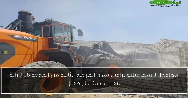 محافظ الإسماعيلية يراقب تقدم المرحلة الثالثة من الموجة 26 لإزالة التعديات بشكل فعال