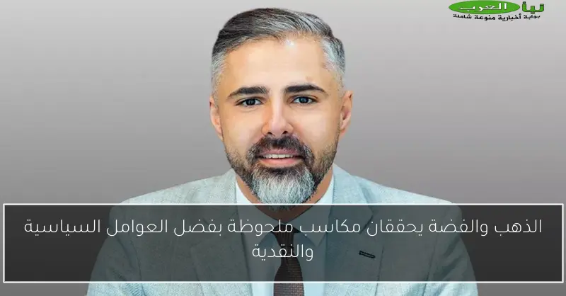 الذهب والفضة يحققان مكاسب ملحوظة بفضل العوامل السياسية والنقدية
