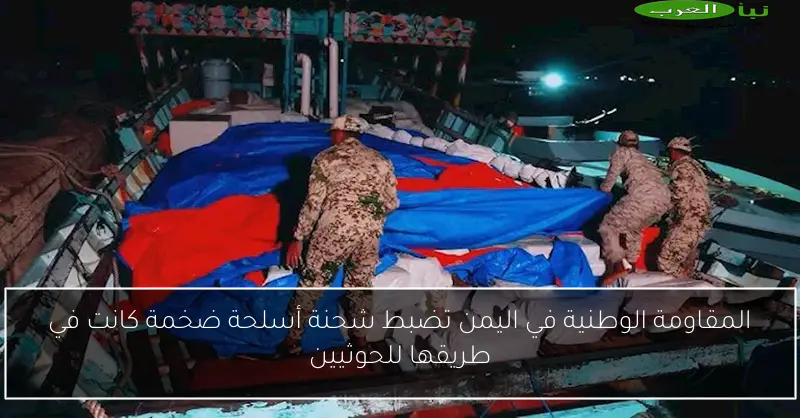 المقاومة الوطنية في اليمن تضبط شحنة أسلحة ضخمة كانت في طريقها للحوثيين