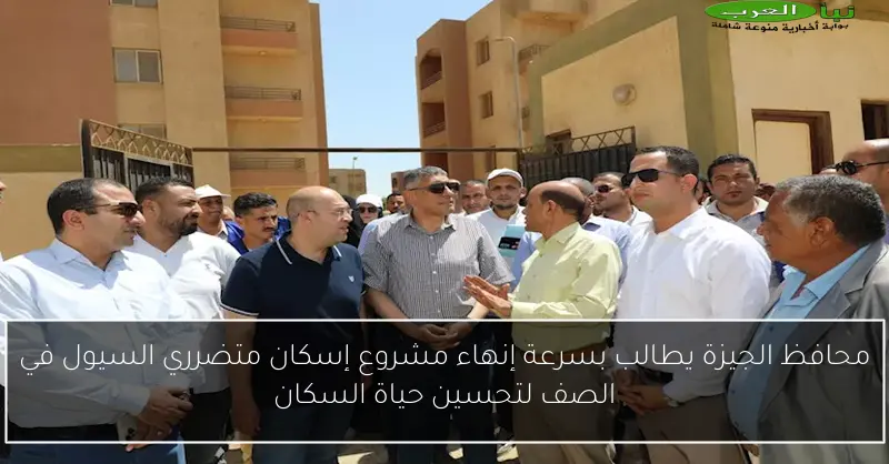محافظ الجيزة يطالب بسرعة إنهاء مشروع إسكان متضرري السيول في الصف لتحسين حياة السكان