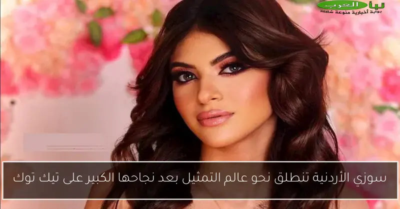 سوزي الأردنية تنطلق نحو عالم التمثيل بعد نجاحها الكبير على تيك توك