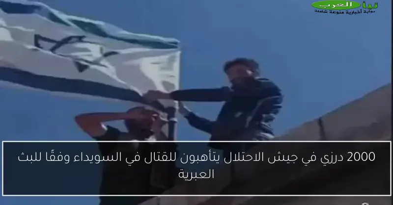 2000 درزي في جيش الاحتلال يتأهبون للقتال في السويداء وفقًا للبث العبرية