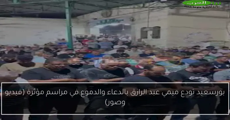 بورسعيد تودع ميمي عبد الرازق بالدعاء والدموع في مراسم مؤثرة (فيديو وصور)