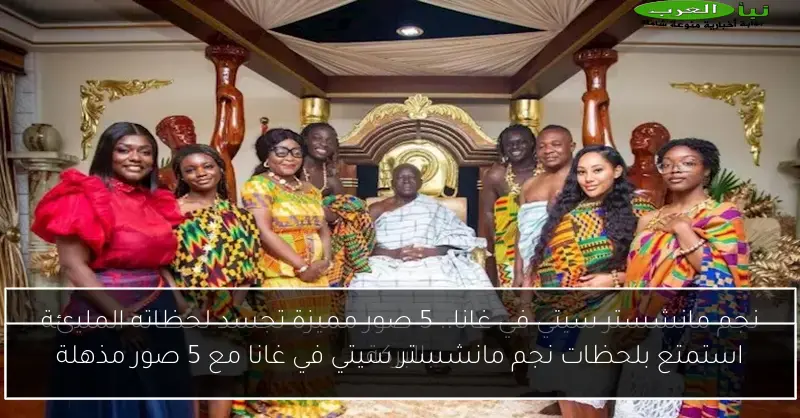 استمتع بلحظات نجم مانشستر سيتي في غانا مع 5 صور مذهلة