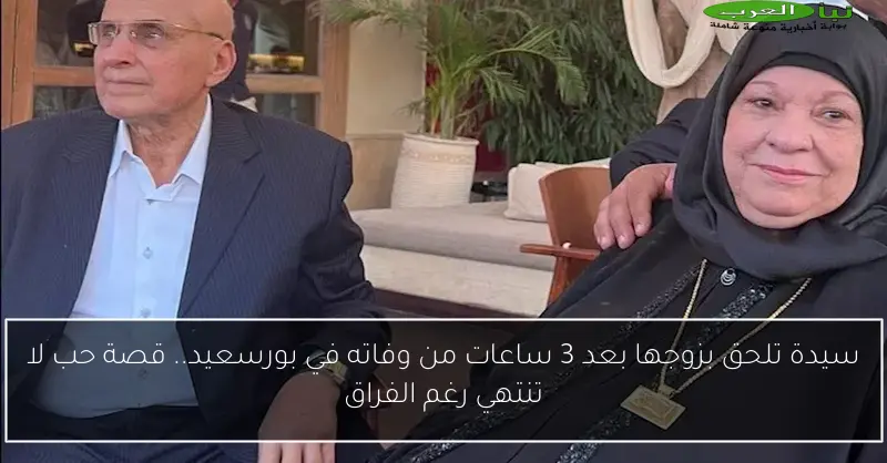 سيدة تلحق بزوجها بعد 3 ساعات من وفاته في بورسعيد.. قصة حب لا تنتهي رغم الفراق