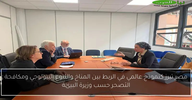 مصر تبرز كنموذج عالمي في الربط بين المناخ والتنوع البيولوجي ومكافحة التصحر حسب وزيرة البيئة