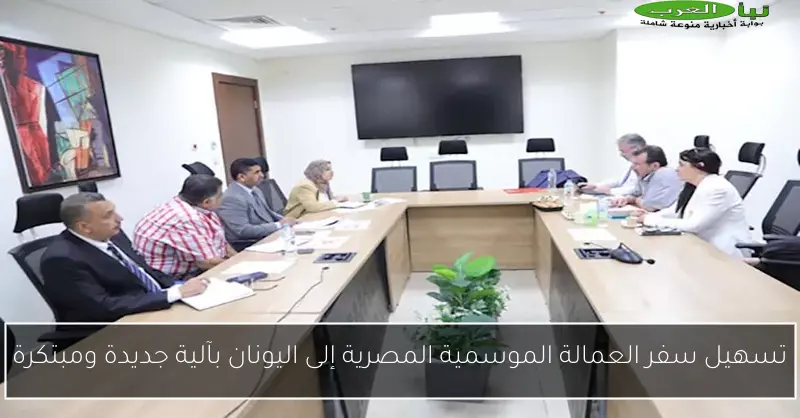 تسهيل سفر العمالة الموسمية المصرية إلى اليونان بآلية جديدة ومبتكرة