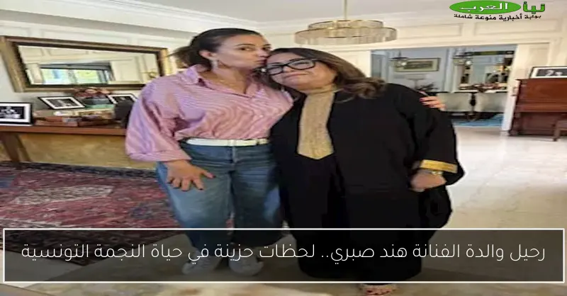 رحيل والدة الفنانة هند صبري.. لحظات حزينة في حياة النجمة التونسية