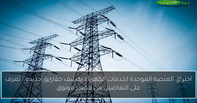 اختراق المنصة الموحدة لخدمات الكهرباء يكشف حقائق جديدة.. تعرف على التفاصيل من مصدر موثوق