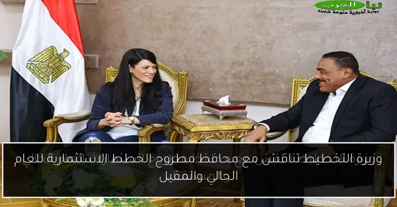 وزيرة التخطيط تناقش مع محافظ مطروح الخطط الاستثمارية للعام الحالي والمقبل