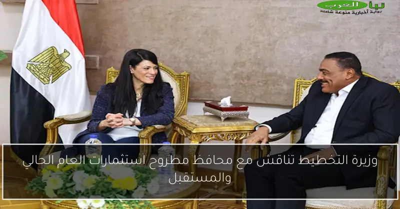 وزيرة التخطيط تناقش مع محافظ مطروح استثمارات العام الحالي والمستقبل