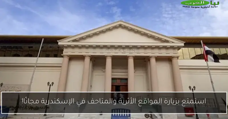 استمتع بزيارة المواقع الأثرية والمتاحف في الإسكندرية مجانًا!