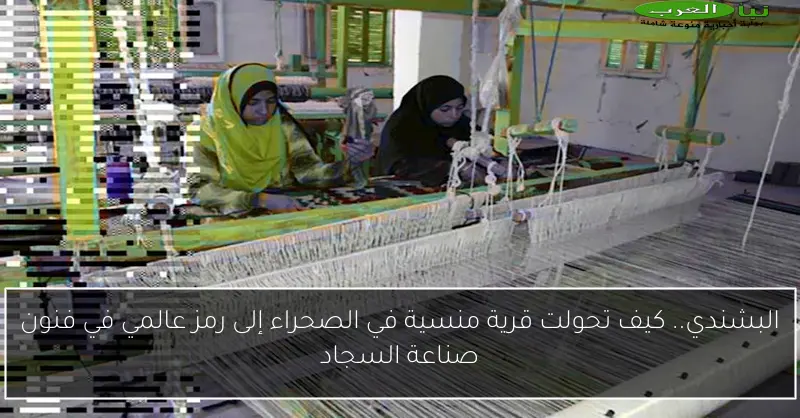 البشندي.. كيف تحولت قرية منسية في الصحراء إلى رمز عالمي في فنون صناعة السجاد