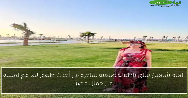 إلهام شاهين تتألق بإطلالة صيفية ساحرة في أحدث ظهور لها مع لمسة من جمال مصر