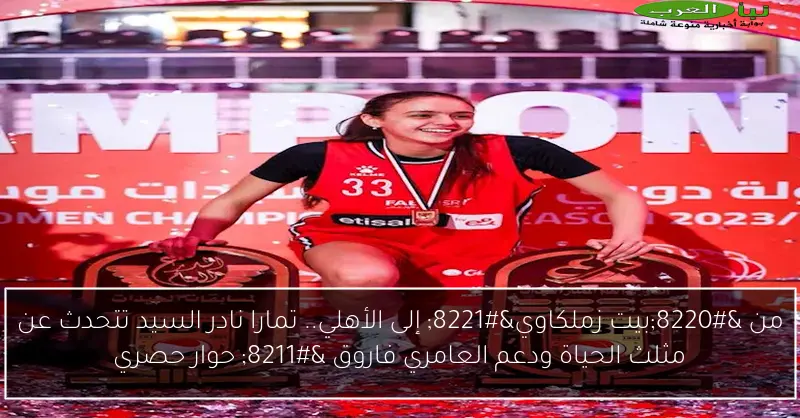 من “بيت زملكاوي” إلى الأهلي.. تمارا نادر السيد تتحدث عن مثلث الحياة ودعم العامري فاروق – حوار حصري