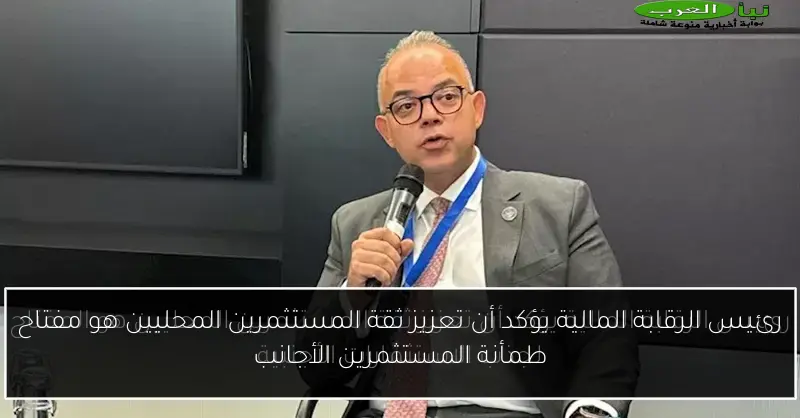 رئيس الرقابة المالية يؤكد أن تعزيز ثقة المستثمرين المحليين هو مفتاح طمأنة المستثمرين الأجانب