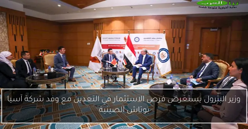 وزير البترول يستعرض فرص الاستثمار في التعدين مع وفد شركة آسيا بوتاش الصينية