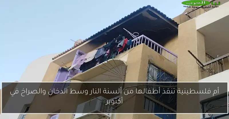 أم فلسطينية تنقذ أطفالها من ألسنة النار وسط الدخان والصراخ في أكتوبر